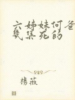 六姊妹何爸爸第几集死的