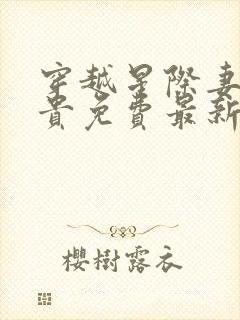 穿越星际妻荣夫贵免费最新章节