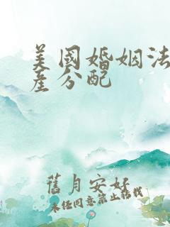 美国婚姻法 财产分配