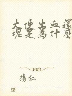 大便出血还有血块是为什么