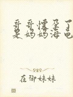 哥哥怀孕了怀的是妈妈海龟汤