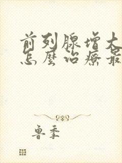 前列腺增大钙化怎么治疗最好的方法