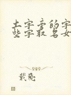 土字旁的字有哪些字取名女孩