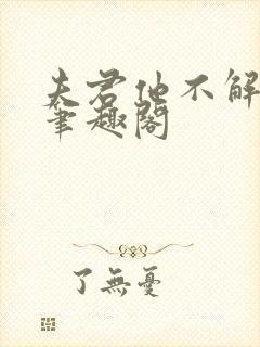 夫君他不解风情笔趣阁