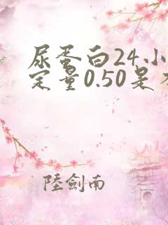 尿蛋白24小时定量0.50是不是很严重