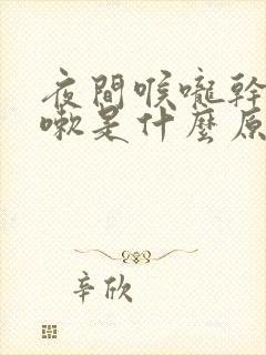 夜间喉咙干痒咳嗽是什么原因