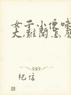 女子小便味道很大,难闻怎么回事