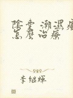 阴囊 潮湿瘙痒怎么治疗