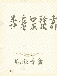 半夜口干舌燥是什么原因引起的