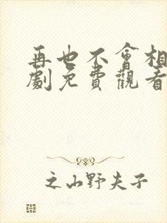 再也不会相见短剧免费观看