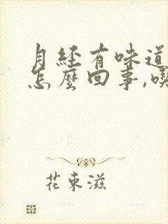 月经有味道腥臭怎么回事,吃啥药管用