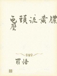 龟头流黄脓是什么