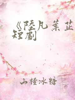 《陆凡叶芷涵》短剧