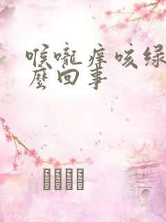 喉咙痒咳绿痰怎么回事