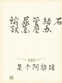 输尿管结石疼应该怎么办