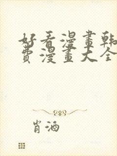 好看漫画韩漫免费漫画大全在线阅读