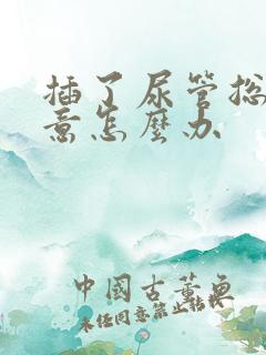 插了尿管总有尿意怎么办