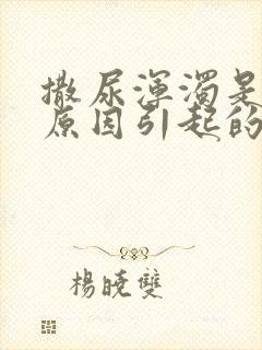 撒尿浑浊是什么原因引起的