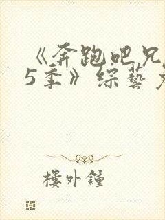 《奔跑吧兄弟第5季》综艺免费观看