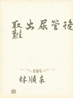 取出尿管后排尿难