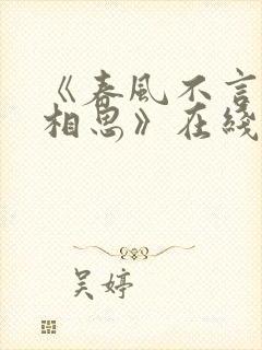 《春风不言勿复相思》在线观看短剧