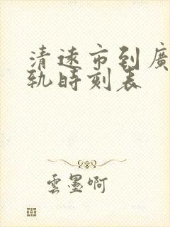 清远市到广州轻轨时刻表