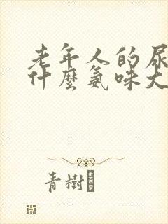 老年人的尿液为什么氨味大