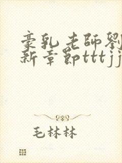 豪乳老师刘艳最新章节tttjjj……