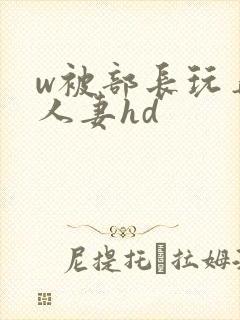 w被部长玩弄的人妻hd