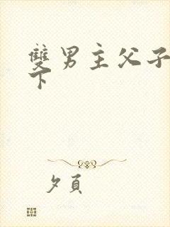 双男主父子文年下