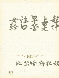 女性早上起床口干口苦是什么原因