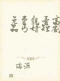 免费观看高清极品丐婿短剧