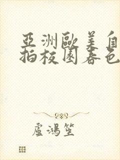 亚洲欧美自拍偷拍校园春色