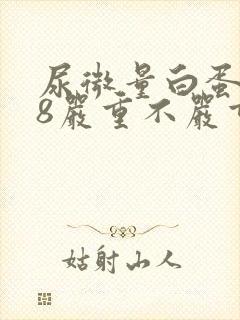 尿微量白蛋白88严重不严重
