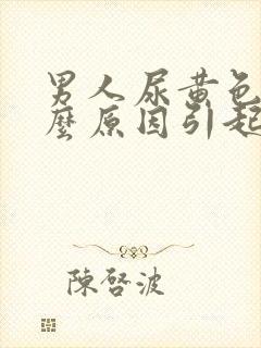 男人尿黄色是什么原因引起的