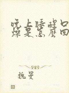 晚上睡醒口干舌燥是怎么回事