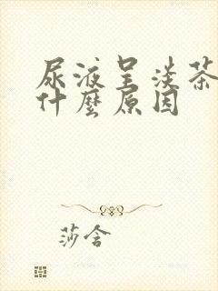 尿液呈淡茶色是什么原因