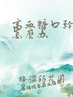 高血糖口干多尿怎么办