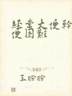 经常大便干燥排便困难