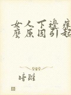 女人下边痒是什么原因引起的