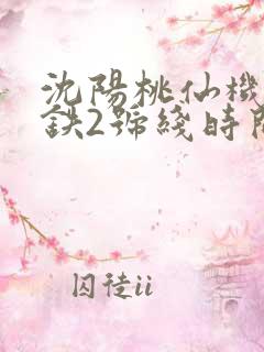 沈阳桃仙机场地铁2号线时间表