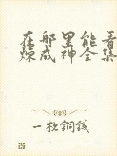 在哪里能看到百炼成神全集