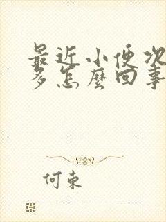 最近小便次数增多怎么回事