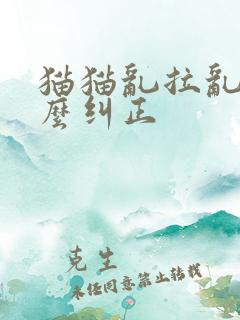 猫猫乱拉乱尿怎么纠正