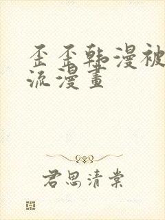 歪歪韩漫被到爽流漫画