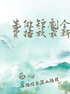 先做短剧全集免费播放最新章节