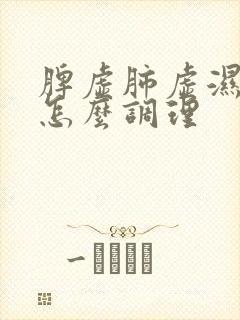 脾虚肺虚湿气重怎么调理