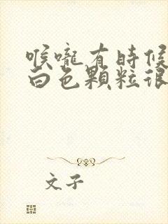 喉咙有时候咳出白色颗粒很臭软软的