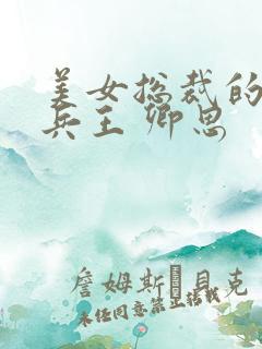 美女总裁的贴身兵王 卿思