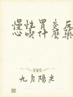 慢性胃炎反酸烧心吃什么药好